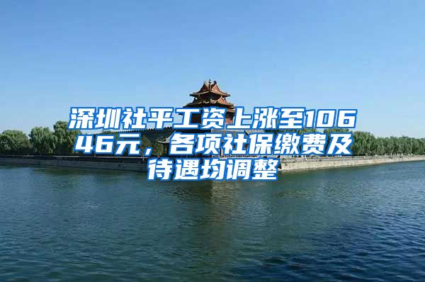 深圳社平工資上漲至10646元，各項(xiàng)社保繳費(fèi)及待遇均調(diào)整