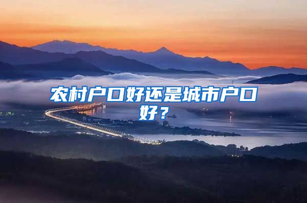 農(nóng)村戶口好還是城市戶口好？