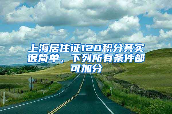 上海居住證120積分其實很簡單，下列所有條件都可加分