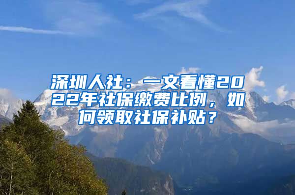 深圳人社：一文看懂2022年社保繳費比例，如何領(lǐng)取社保補貼？