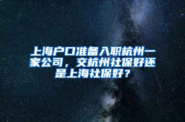 上海戶(hù)口準(zhǔn)備入職杭州一家公司，交杭州社保好還是上海社保好？