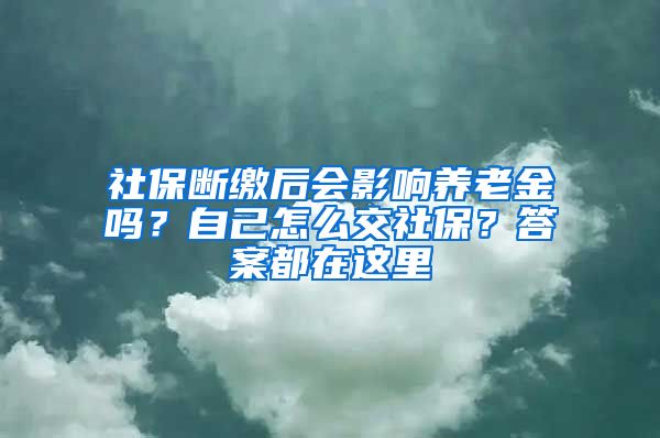 社保斷繳后會影響?zhàn)B老金嗎？自己怎么交社保？答案都在這里