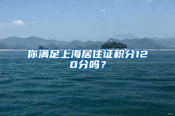 你滿足上海居住證積分120分嗎？