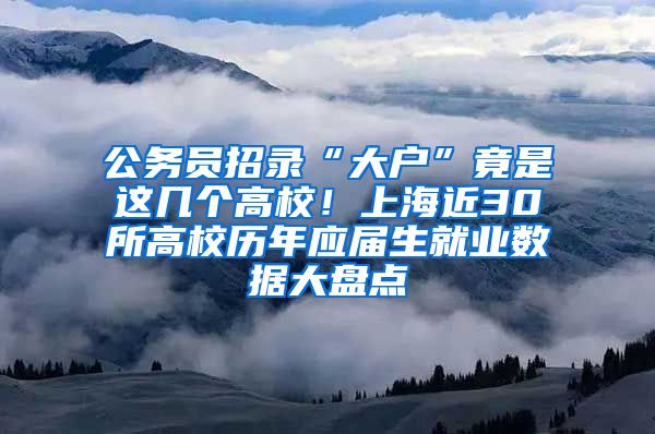 公務(wù)員招錄“大戶(hù)”竟是這幾個(gè)高校！上海近30所高校歷年應(yīng)屆生就業(yè)數(shù)據(jù)大盤(pán)點(diǎn)