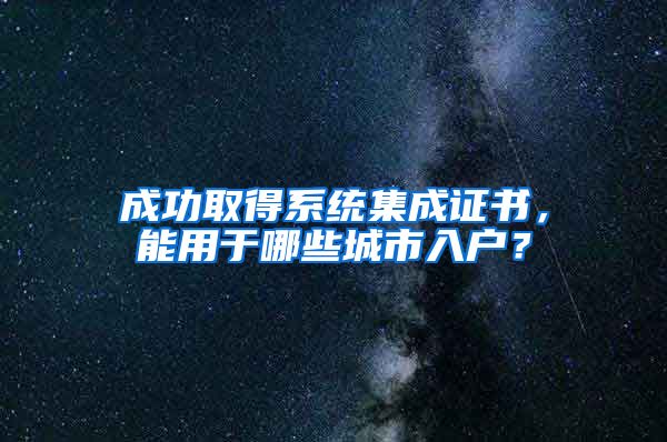 成功取得系統(tǒng)集成證書，能用于哪些城市入戶？