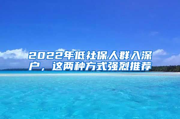 2022年低社保人群入深戶，這兩種方式強(qiáng)烈推薦