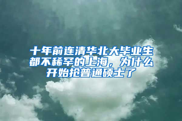 十年前連清華北大畢業(yè)生都不稀罕的上海，為什么開始搶普通碩士了