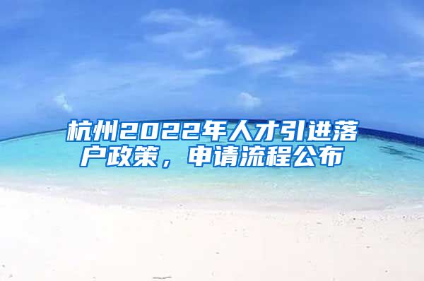 杭州2022年人才引進(jìn)落戶政策，申請流程公布