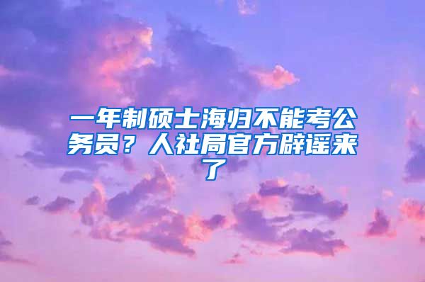 一年制碩士海歸不能考公務(wù)員？人社局官方辟謠來了