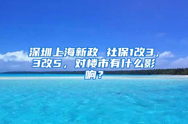 深圳上海新政 社保1改3，3改5，對樓市有什么影響？