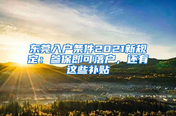 東莞入戶條件2021新規(guī)定：參保即可落戶，還有這些補(bǔ)貼