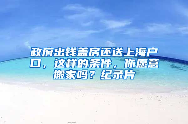 政府出錢蓋房還送上海戶口，這樣的條件，你愿意搬家嗎？紀錄片