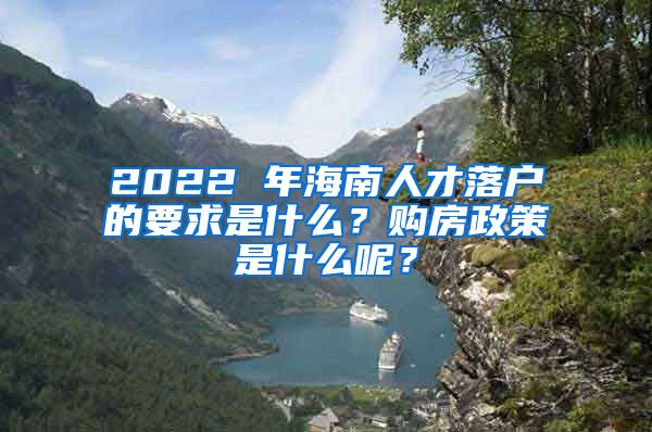 2022 年海南人才落戶的要求是什么？購房政策是什么呢？