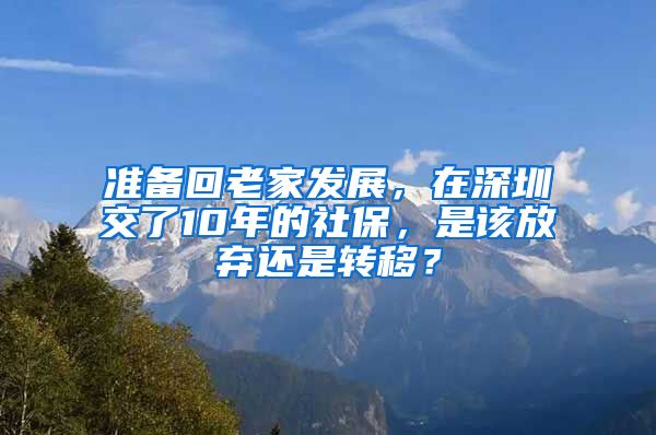 準(zhǔn)備回老家發(fā)展，在深圳交了10年的社保，是該放棄還是轉(zhuǎn)移？