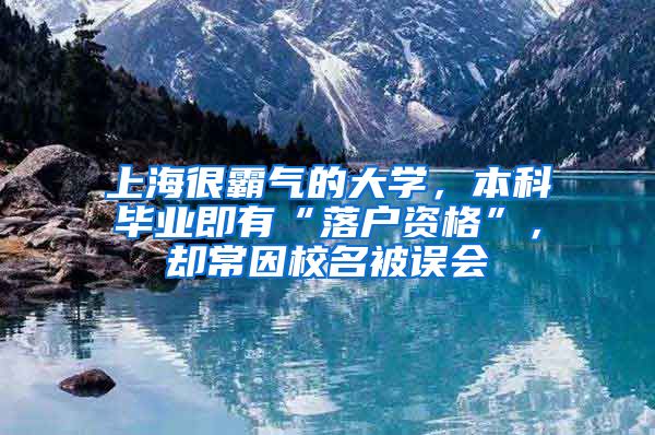 上海很霸氣的大學，本科畢業(yè)即有“落戶資格”，卻常因校名被誤會