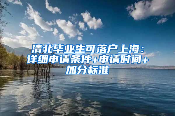 清北畢業(yè)生可落戶上海：詳細(xì)申請(qǐng)條件+申請(qǐng)時(shí)間+加分標(biāo)準(zhǔn)