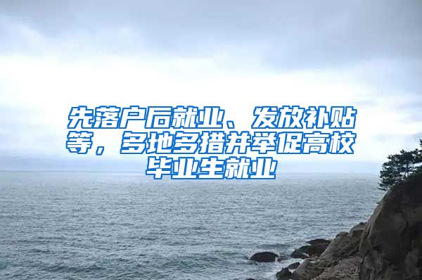 先落戶后就業(yè)、發(fā)放補(bǔ)貼等，多地多措并舉促高校畢業(yè)生就業(yè)