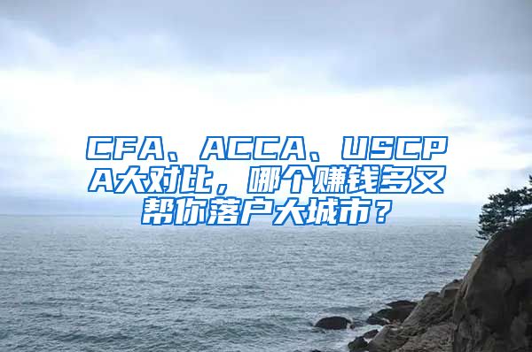 CFA、ACCA、USCPA大對(duì)比，哪個(gè)賺錢多又幫你落戶大城市？