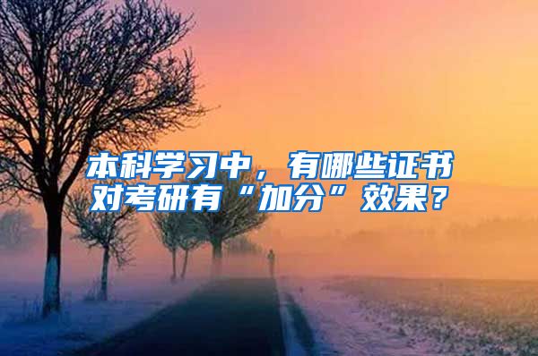 本科學(xué)習(xí)中，有哪些證書對(duì)考研有“加分”效果？