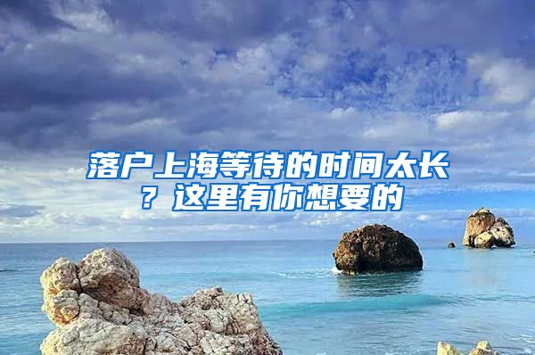 落戶上海等待的時(shí)間太長(zhǎng)？這里有你想要的