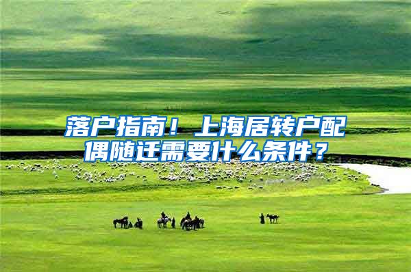 落戶指南！上海居轉(zhuǎn)戶配偶隨遷需要什么條件？