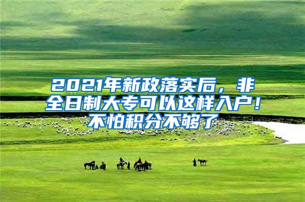 2021年新政落實(shí)后，非全日制大?？梢赃@樣入戶！不怕積分不夠了