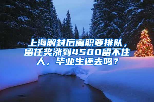 上海解封后離職要排隊，留任獎漲到4500留不住人，畢業(yè)生還去嗎？