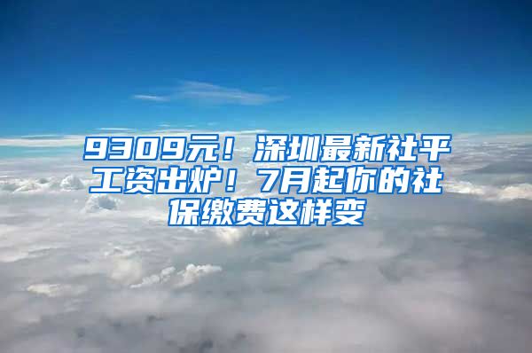 9309元！深圳最新社平工資出爐！7月起你的社保繳費(fèi)這樣變