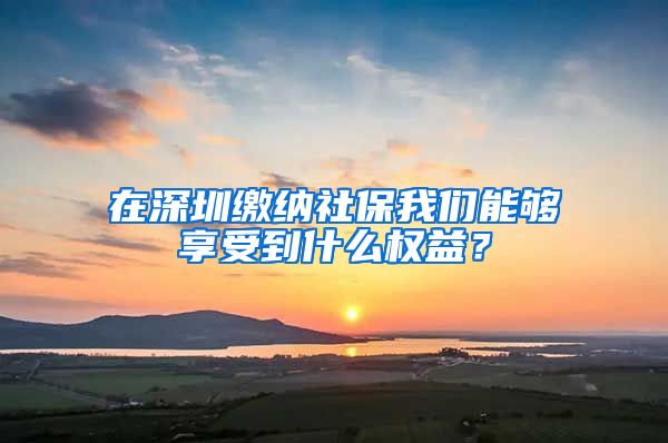 在深圳繳納社保我們能夠享受到什么權益？