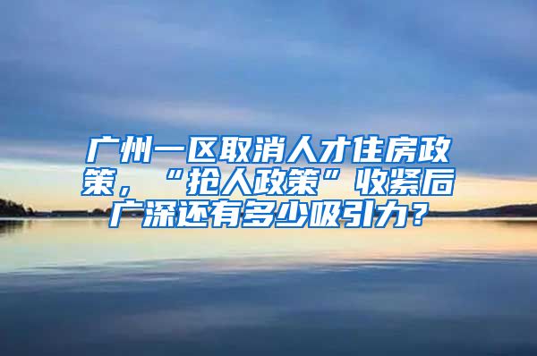 廣州一區(qū)取消人才住房政策，“搶人政策”收緊后廣深還有多少吸引力？