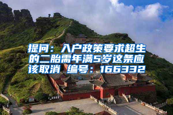 提問：入戶政策要求超生的二胎需年滿5歲這條應(yīng)該取消 編號(hào)：166332