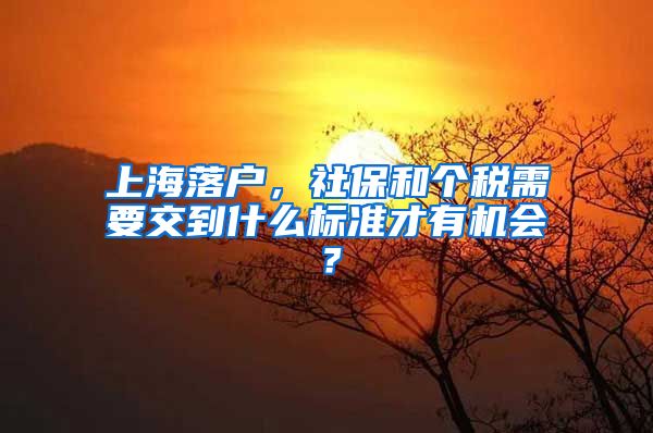 上海落戶，社保和個稅需要交到什么標準才有機會？