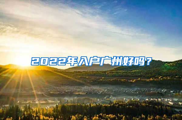 2022年入戶廣州好嗎？