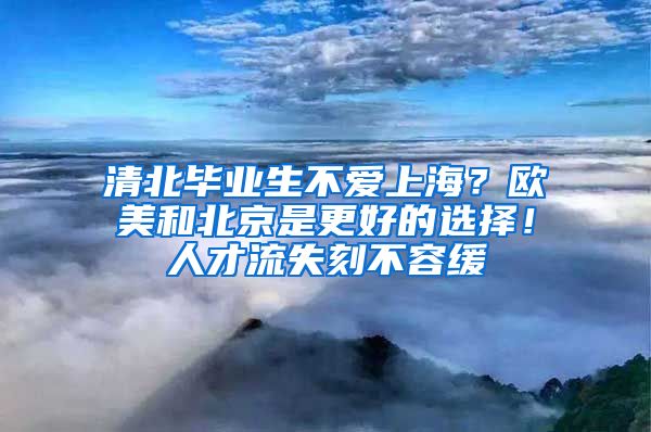 清北畢業(yè)生不愛上海？歐美和北京是更好的選擇！人才流失刻不容緩