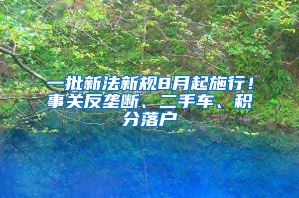 一批新法新規(guī)8月起施行！事關(guān)反壟斷、二手車、積分落戶