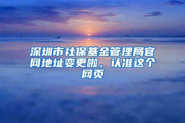 深圳市社?；鸸芾砭止倬W地址變更啦，認準這個網頁