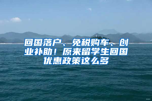 回國落戶、免稅購車、創(chuàng)業(yè)補助！原來留學(xué)生回國優(yōu)惠政策這么多