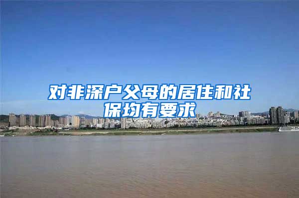 對(duì)非深戶父母的居住和社保均有要求