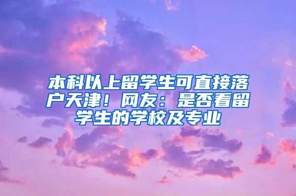 本科以上留學(xué)生可直接落戶天津！網(wǎng)友：是否看留學(xué)生的學(xué)校及專業(yè)