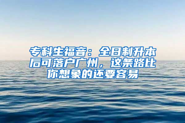 專科生福音：全日制升本后可落戶廣州，這條路比你想象的還要容易