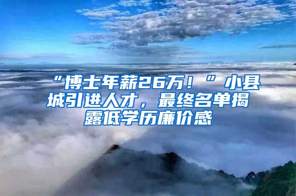 “博士年薪26萬！”小縣城引進人才，最終名單揭露低學(xué)歷廉價感