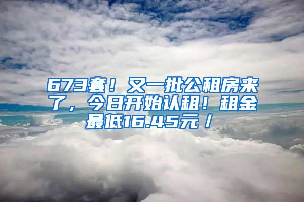 673套！又一批公租房來了，今日開始認(rèn)租！租金最低16.45元／㎡