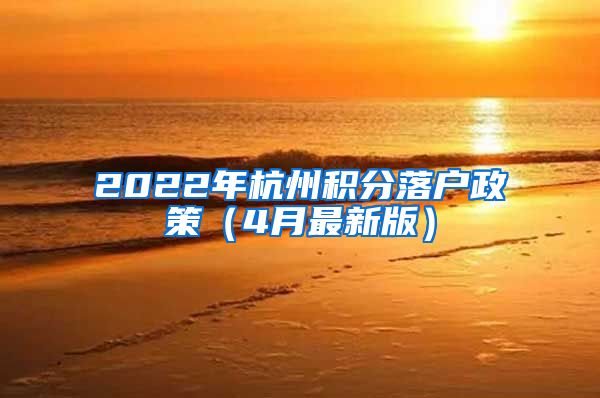 2022年杭州積分落戶政策（4月最新版）