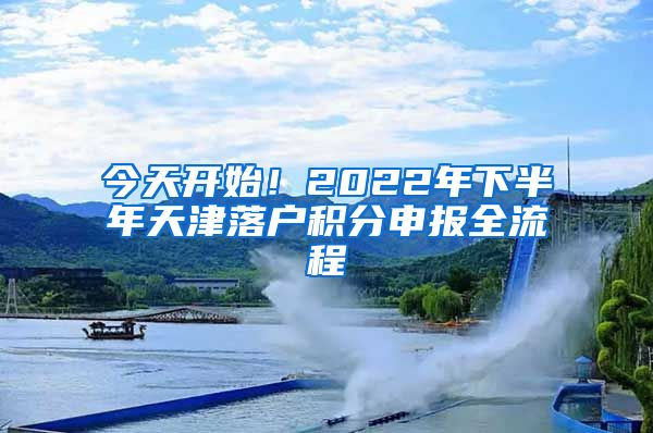 今天開始！2022年下半年天津落戶積分申報全流程