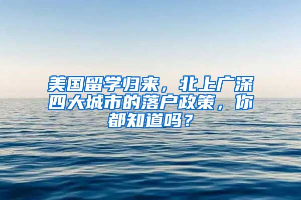 美國留學(xué)歸來，北上廣深四大城市的落戶政策，你都知道嗎？