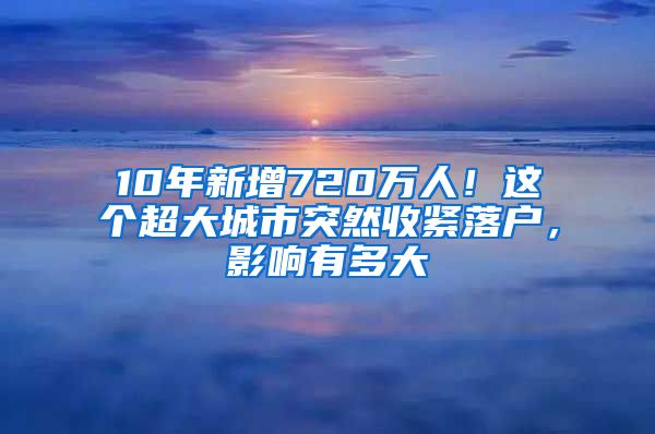 10年新增720萬人！這個超大城市突然收緊落戶，影響有多大