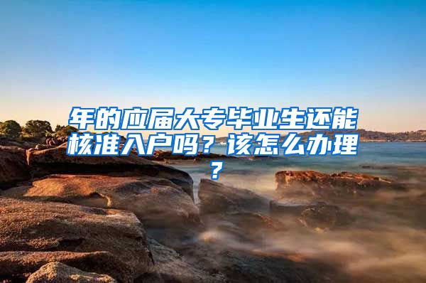 年的應(yīng)屆大專畢業(yè)生還能核準(zhǔn)入戶嗎？該怎么辦理？