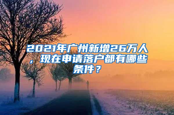 2021年廣州新增26萬人，現(xiàn)在申請落戶都有哪些條件？