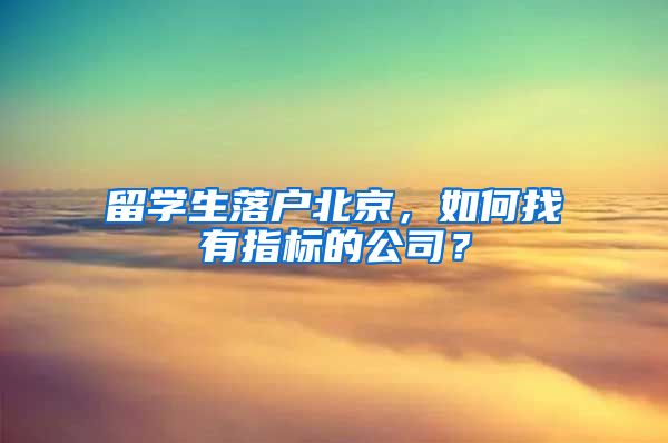 留學(xué)生落戶北京，如何找有指標(biāo)的公司？