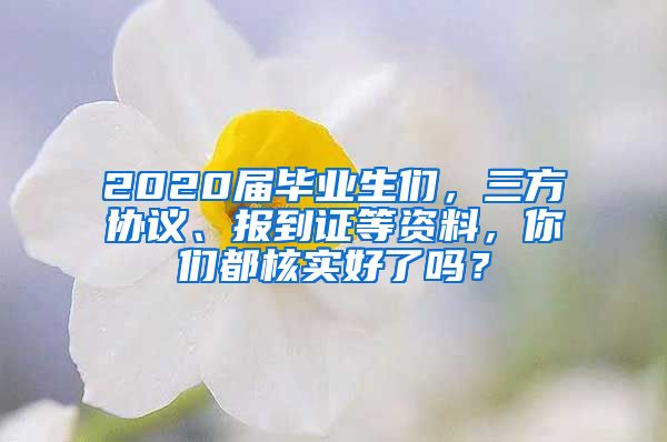 2020屆畢業(yè)生們，三方協(xié)議、報(bào)到證等資料，你們都核實(shí)好了嗎？